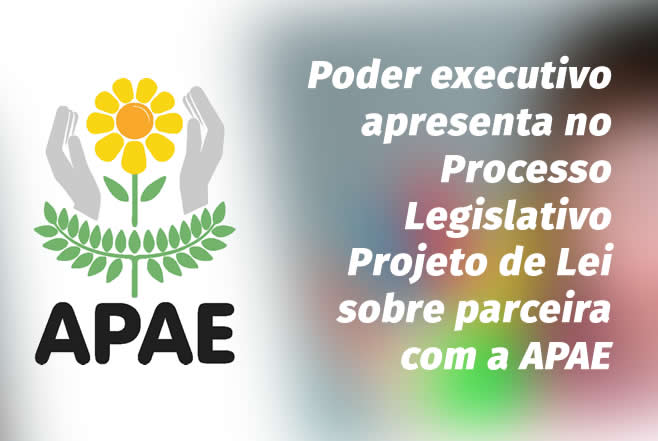 Poder executivo apresenta no Processo Legislativo Projeto de Lei sobre parceira com a APAE